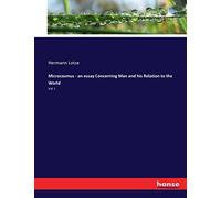 Microcosmus - an essay Concerning Man and his Relation to the World: Vol. I