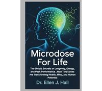 Microdose For Life: The Untold Secrets of Longevity, Energy, and Peak Performance , How Tiny Doses Are Transforming Health, Mind, and Human Potential