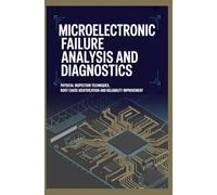 MICROELECTRONIC FAILURE ANALYSIS AND DIAGNOSTICS: Physical Inspection Techniques Root Cause Identification and Reliability Improvement