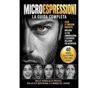 Microespressioni: La guida completa per leggere il volto, riconoscere le emozioni e comprendere meglio le persone