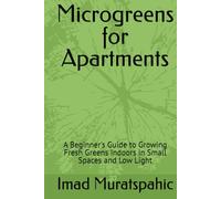 Microgreens for Apartments: A Beginner's Guide to Growing Fresh Greens Indoors in Small Spaces and Low Light