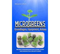 Microgreens - Grundlagen, Equipment, Anbau: Selbstversorgung das ganze Jahr - Der große Praxisleitfaden