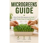 Microgreens Guide: Health in Every Sprout: Step-by-Step Home Growing Guide to Nutritious Microgreens with Practical Tips, Kitchen Hacks, and Easy Recipes for Family Meals