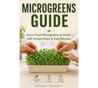 Microgreens Guide: Health in Every Sprout: Step-by-Step Home Growing Guide to Nutritious Microgreens with Practical Tips, Kitchen Hacks, and Easy Recipes for Family Meals