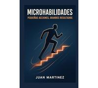 Microhabilidades: Pequeñas Acciones, Grandes Resultados: Cómo desarrollar habilidades invisibles que impulsan tu éxito profesional y personal