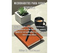 Microhábitos para vidas ocupadas. Método de rutinas mínimas para quien ya lo intentó antes y quiere resultados reales en noventa días: Guía esencial ... mínimas y construir disciplina sólida.
