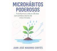 Microhábitos Poderosos: Transforma tu vida en 30 días con cambios diarios de 5 minutos