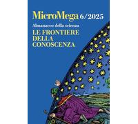 MICROMEGA (2025). VOL. 6: ALMANACCO DELLA SCIENZA. LE FRONTIERE DELLA CONOSCENZA