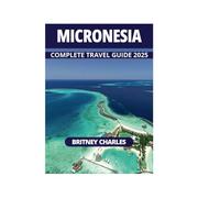 MICRONESIA COMPLETE TRAVEL GUIDE 2025