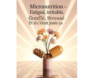 Micronutrition - Fatigué, irritable, gonflé, stressé Et si c’était juste ça: Optimisez votre Santé avec la Micronutrition Vitamines, Minéraux, Intestin, Hormones et Énergie au Quotidien