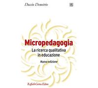 Micropedagogia. La ricerca qualitativa in educazione. Nuova ediz.