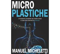 Microplastiche: L'invasione invisibile nel nostro corpo e cosa dice davvero la scienza