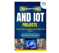 MicroPython and IoT Projects: Program Microcontrollers and Gadgets with Python