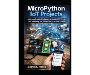 MicroPython IoT Projects: Build Complete Wireless Devices on Raspberry Pi Pico W, Learn Networking, BLE, Sensors, and 2026 Ready Features