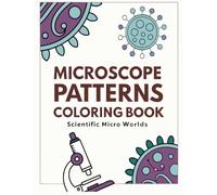Microscope Patterns Coloring Book: Scientific Micro Worlds, Cells & Abstract Microscopic Designs for Relaxation and Creativity