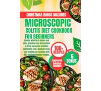 MICROSCOPIC COLITIS DIET COOKBOOK FOR BEGINNERS: Exactly what to do before and after, practice easy instructions to bring back your activities ... anti inflammatory recipes, including bonus.