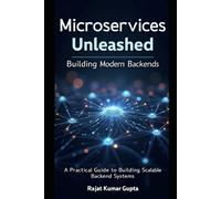 Microservices Unleashed: Building Modern Backends: A Practical Guide to Building Scalable Backend Systems