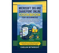 Microsoft 365 and SharePoint Online Cookbook for: Master Cloud Collaboration, Organize Documents Efficiently, Automate Daily Tasks,Strengthen Teamwork, and Build Career-Ready Digital Workplace Skills