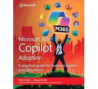 Microsoft 365 Copilot Adoption : A practical guide for business leaders and consultants: A Business Leader’s Guide to Ai Transformation With Microsoft Copilot