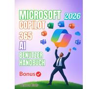 MICROSOFT 365 COPILOT AI BENUTZERHANDBUCH: ASchritt-für-Schritt-Anleitung zur optimalen Nutzung KI-gestützter Produktivität, Leistung und Optimierung in Microsoft Word, Excel, PowerPoint und Outlook