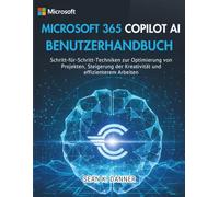 MICROSOFT 365 COPILOT AI BENUTZERHANDBUCH: Schritt-für-Schritt-Techniken zur Optimierung von Projekten, Steigerung der Kreativität und effizienterem Arbeiten