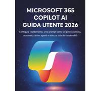 Microsoft 365 Copilot AI Guida Utente 2026: Configura rapidamente, crea prompt come un professionista, automatizza con agenti e sblocca tutte le funzionalità