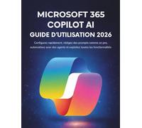 Microsoft 365 Copilot AI Guide D’utilisation 2026: Configurez rapidement, rédigez des prompts comme un pro, automatisez avec des agents et exploitez toutes les fonctionnalités