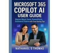 Microsoft 365 Copilot AI User Guide: Master Word, Excel, PowerPoint, Outlook & Teams with Time-Saving Tips