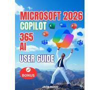 MICROSOFT 365 COPILOT AI USER GUIDE: The Complete Step-by-Step Manual for Setup, Mastery, AI Productivity and Optimization Across Microsoft Word, PowerPoint, Outlook, Excel