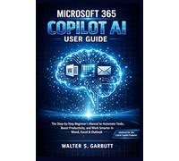 MICROSOFT 365 COPILOT AI USER GUIDE: The Step-by-Step Beginner’s Manual to Automate Tasks, Boost Productivity, and Work Smarter in Word, Excel and Outlook