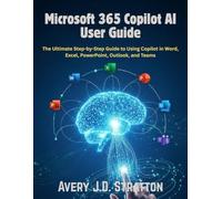 Microsoft 365 Copilot AI User Guide: The Ultimate Step-by-Step Guide to Using Copilot in Word, Excel, PowerPoint, Outlook, and Teams