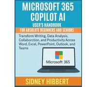 Microsoft 365 copilot AI User's handbook for Absolute Beginners and Seniors: Transform Writing, Data Analysis, Collaboration, and Productivity Across Word, Excel, PowerPoint, Outlook, and Teams