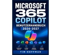 MICROSOFT 365 COPILOT Benutzerhandbuch 2026-2027: Effizienz steigern, Workflows automatisieren und generative KI sicher im Unternehmen anwenden