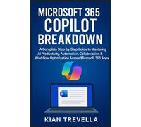 Microsoft 365 Copilot Breakdown: A Complete Step-by-Step Guide to Mastering AI Productivity, Automation, Collaboration & Workflow Optimization Across Microsoft 365 Apps
