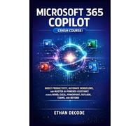MICROSOFT 365 COPILOT (Crash Course): BOOST PRODUCTIVITY, AUTOMATE WORKFLOWS, AND MASTER AI-POWERED ASSISTANCE ACROSS WORD, EXCEL, POWERPOINT, OUTLOOK, TEAMS, AND BEYOND