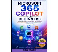 Microsoft 365 Copilot for Beginners: A Step-by-Step Guide to Prompt Design, Task Automation, Data Analysis, Team Collaboration, and Problem Solving