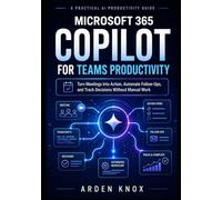 MICROSOFT 365 COPILOT FOR TEAMS PRODUCTIVITY: Turn Meetings into Action, Automate Follow-Ups, and Track Decisions Without Manual Work