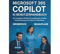 MICROSOFT 365 COPILOT KI BENUTZERHANDBUCH: Der komplette Leitfaden für produktiveres Arbeiten, Automatisierung und moderne KI-Workflows