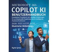 MICROSOFT 365 COPILOT KI BENUTZERHANDBUCH: Komplettes Praxisbuch mit visuellen Anleitungen für professionelle Ergebnisse durch intelligente Assistenzfunktionen