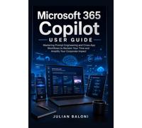 Microsoft 365 Copilot User Guide: Mastering Prompt Engineering and Cross-App Workflows to Reclaim Your Time and Amplify Your Corporate Impact
