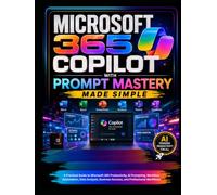 Microsoft 365 Copilot with Prompt Mastery Made Simple: A Practical Guide to Microsoft 365 Productivity, AI Prompting, Workflow Automation, Data Analysis, Business Success, and Professional Workflows