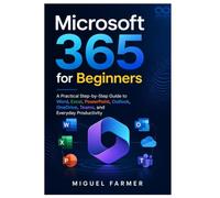 Microsoft 365 for Beginners: A Practical Step-by-Step Guide to Word, Excel, PowerPoint, Outlook, OneDrive, Teams, and Everyday Productivity