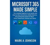 Microsoft 365 made simple: The complete beginner to pro guide with step by step instructions, hidden features, and productivity hacks for word, Excel, PowerPoint, outlook and teams
