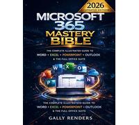 Microsoft 365 Mastery Bible: The Complete Illustrated Guide to Word, Excel, PowerPoint, Outlook & the Full Office Suite