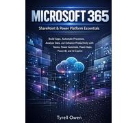 Microsoft 365, SharePoint, and Power Platform Essentials: Build Apps, Automate Processes, Analyze Data, and Enhance Productivity with Teams, Power Automate, Power Apps, Power BI, and AI Copilot