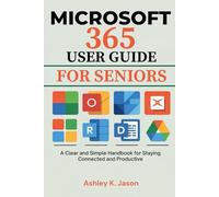 MICROSOFT 365 USER GUIDE FOR SENIORS: A CLEAR AND SIMPLE HANDBOOK FOR STAYING CONNECTED AND PRODUCTIVE