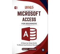 Microsoft Access For Beginners: A Steps-by-Steps Guide to Mastering Database Management