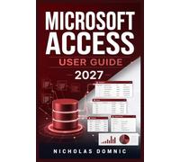 Microsoft Access User Guide 2027: How to Build Relational Databases Step-by-Step Via Tables, Queries, Forms, Reports, SQL, Macros, VBA, Validation, Imports, Exports and Pro Tips.