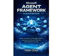 MICROSOFT AGENT FRAMEWORK HANDBOOK: AGENTIC AI ARCHITECTURE, MULTI-AGENT SYSTEMS, GOVERNANCE, SECURITY, AND PRODUCTION-SCALE DEPLOYMENT ON AZURE