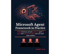 Microsoft Agent Framework in Practice: Build, orchestrate, and scale production-grade AI agents with Python, .NET, MCP tools, and cloud-ready workflows